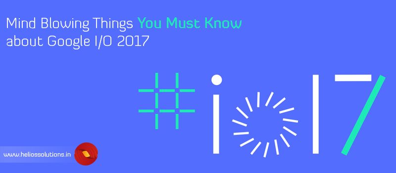 Mind Blowing Things You Must Know about Google IO 2017