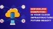 Serverless Computing - Is Your Cloud Infrastructure Future-Ready